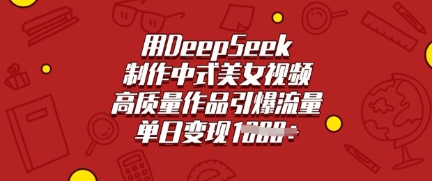 用DeepSeek制作中式美女视频，高质量作品引爆流量，单日变现多张-爱我搜(25so)资源网