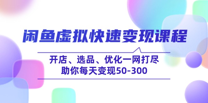 闲鱼虚拟快速变现课程，开店、选品、优化一网打尽，助你每天变现50-300-爱我搜(25so)资源网