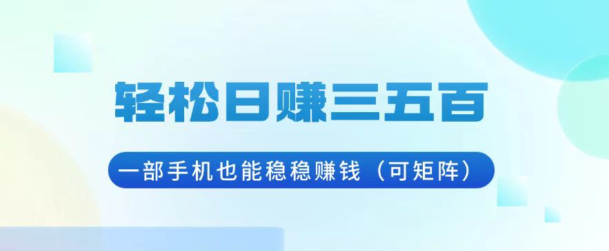 轻松日赚三五百，一部手机也能稳稳赚钱(可矩阵-爱我搜(25so)资源网