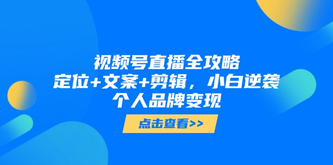 视频号直播全攻略，定位+文案+剪辑，小白逆袭个人品牌变现-爱我搜(25so)资源网