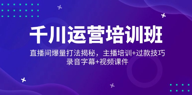 千川运营培训班，直播间爆量打法揭秘，主播培训+过款技巧，录音字幕+视频-爱我搜(25so)资源网