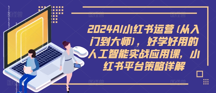 2024AI小红书运营(从入门到大师)，好学好用的人工智能实战应用课，小红书平台策略详解-爱我搜(25so)资源网
