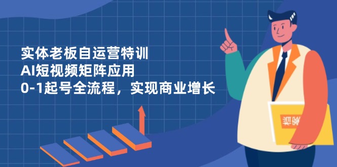 实体老板自运营特训，AI短视频矩阵应用，0-1起号全流程，实现商业增长-爱我搜(25so)资源网