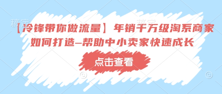 【冷锋带你做流量】年销千万级淘系商家如何打造–帮助中小卖家快速成长-爱我搜(25so)资源网