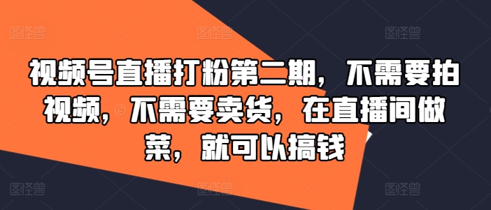 视频号直播打粉第二期，不需要拍视频，不需要卖货，在直播间做菜，就可以搞钱-爱我搜(25so)资源网