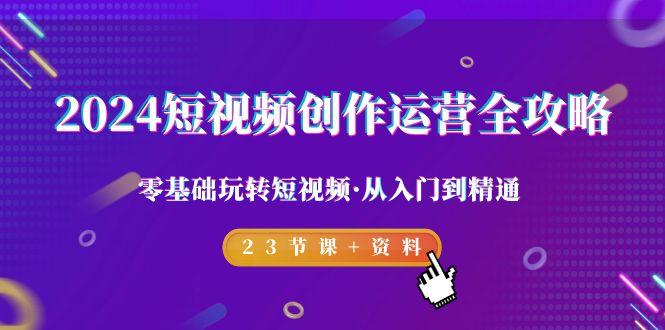 2024短视频-创作运营全攻略，零基础玩转短视频·从入门到精通-23节课+资料-爱我搜(25so)资源网