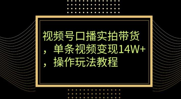 视频号口播实拍带货，单条视频变现14W+，操作玩法教程-爱我搜(25so)资源网