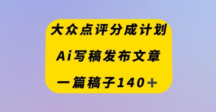 大众点评创作者分成计划，AI写稿发布文章，一篇文章收益140＋-爱我搜(25so)资源网