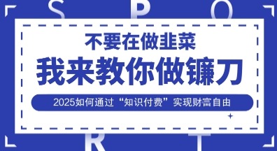 韭菜生涯终结者，我来教你做镰刀，2025如何通过“知识付费”实现财F自由【揭秘】-爱我搜(25so)资源网