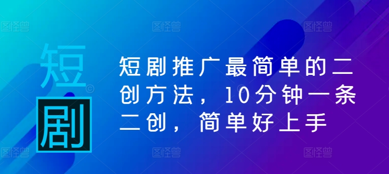 短剧推广最简单的二创方法，10分钟一条二创，简单好上手-爱我搜(25so)资源网