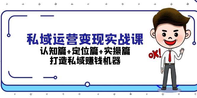 私域运营变现实战课：认知篇+定位篇+实操篇，打造私域赚钱机器-爱我搜(25so)资源网