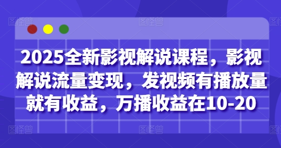 2025全新影视解说课程，影视解说流量变现，发视频有播放量就有收益，万播收益在10-20-爱我搜(25so)资源网