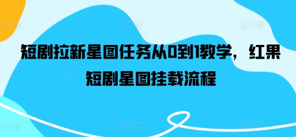 短剧拉新星图任务从0到1教学，红果短剧星图挂载流程-爱我搜(25so)资源网