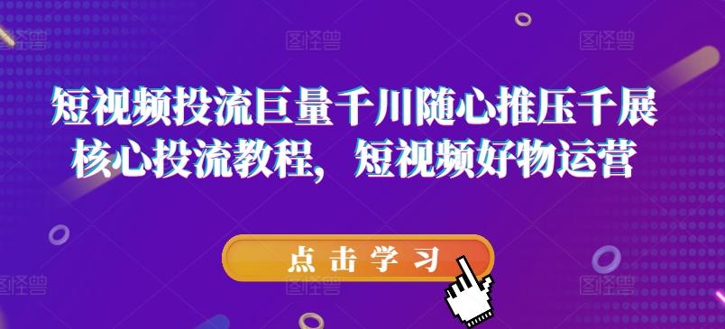 短视频投流巨量千川随心推压千展核心投流教程，短视频好物运营-爱我搜(25so)资源网