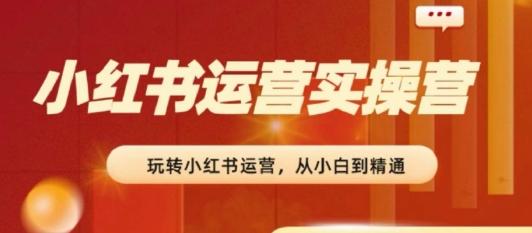 2024小红书运营实操营，​从入门到精通，完成从0~1~100-爱我搜(25so)资源网