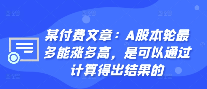 某付费文章：A股本轮最多能涨多高，是可以通过计算得出结果的-爱我搜(25so)资源网