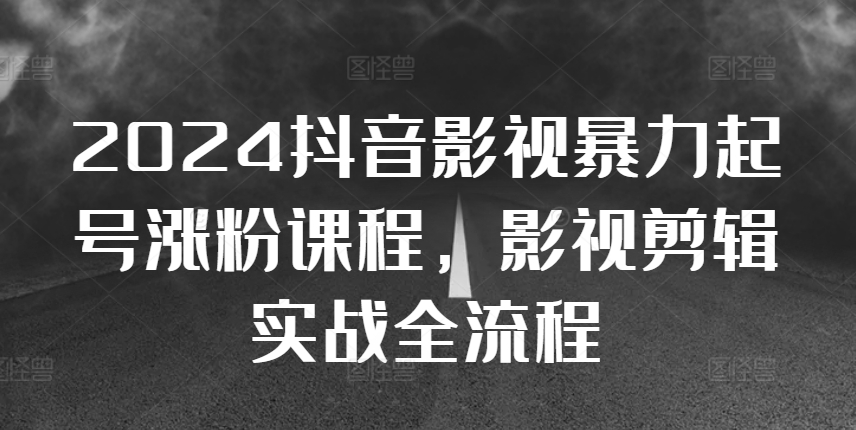 2024抖音影视暴力起号涨粉课程，影视剪辑搬运实战全流程-爱我搜(25so)资源网