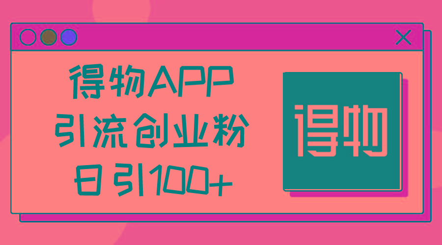 得物APP引流创业粉，日引100+-爱我搜(25so)资源网