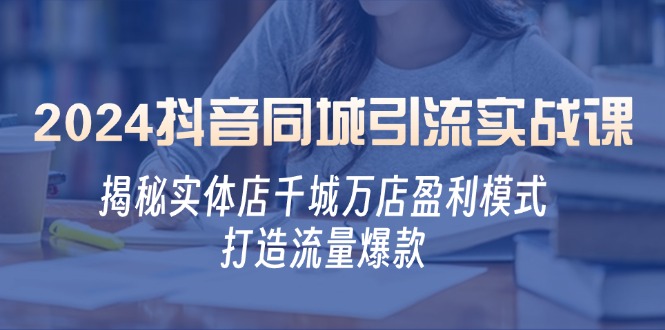2024抖音同城引流实战课：揭秘实体店千城万店盈利模式，打造流量爆款-爱我搜(25so)资源网