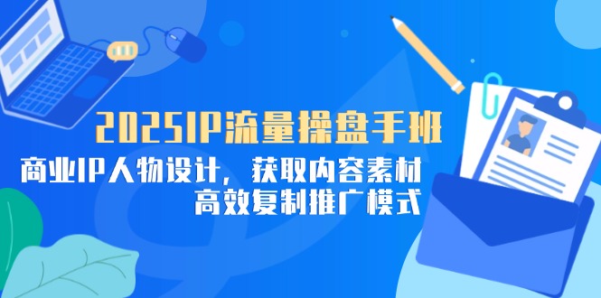 2025IP流量操盘手班，商业IP人物设计，获取内容素材，高效复制推广模式-爱我搜(25so)资源网