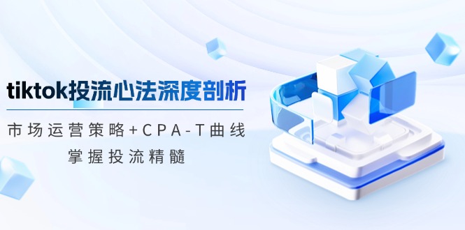 tiktok投流心法深度剖析：市场运营策略+CPA-T曲线，掌握投流精髓-爱我搜(25so)资源网