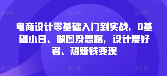 电商设计零基础入门到实战，0基础小白、做图没思路，设计爱好者、想赚钱变现-爱我搜(25so)资源网