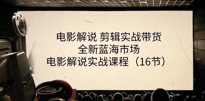 电影解说 剪辑实战带货全新蓝海市场，电影解说实战课程(16节-爱我搜(25so)资源网