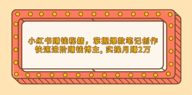 小红书赚钱秘籍，掌握爆款笔记创作，快速进阶赚钱博主, 实操月赚2万-爱我搜(25so)资源网
