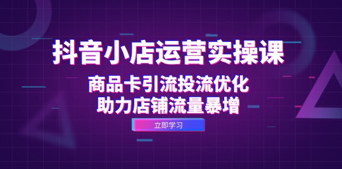 抖音小店运营实操课：商品卡引流投流优化，助力店铺流量暴增-爱我搜(25so)资源网