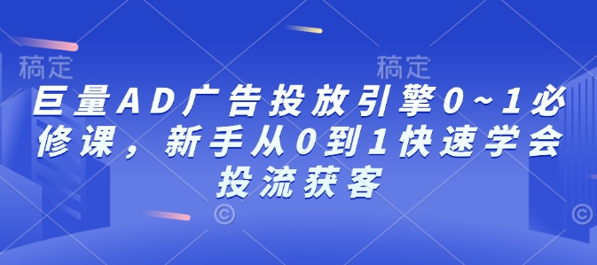 巨量AD广告投放引擎0~1必修课，新手从0到1快速学会投流获客-爱我搜(25so)资源网