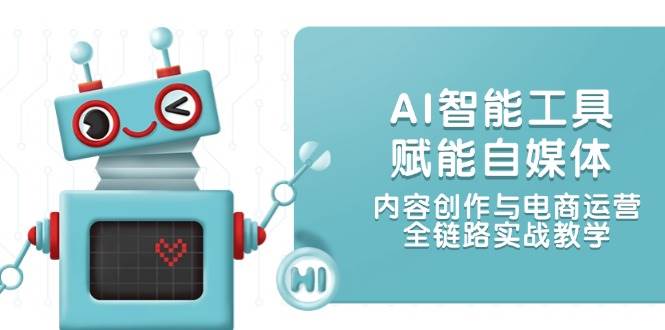 AI智能工具赋能自媒体，内容创作与电商运营，全链路实战教学-爱我搜(25so)资源网