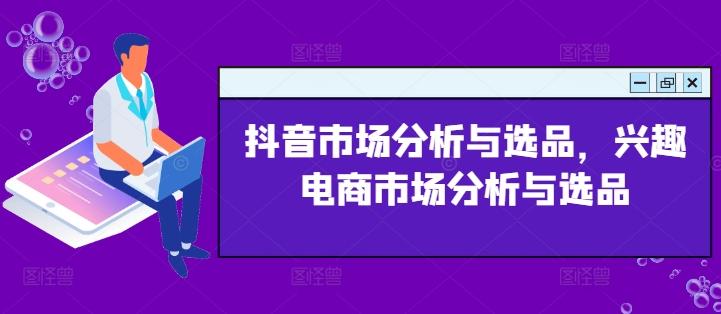抖音市场分析与选品，兴趣电商市场分析与选品-爱我搜(25so)资源网