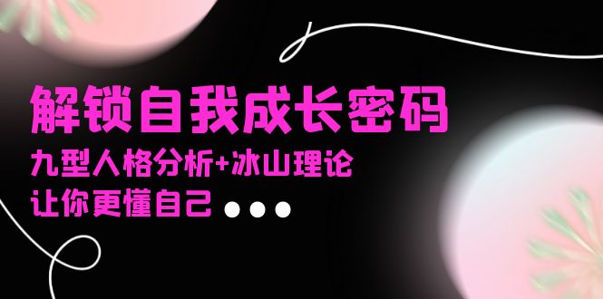 某社群课程，解锁自我成长密码，九型人格分析+冰山理论，让你更懂自己-爱我搜(25so)资源网