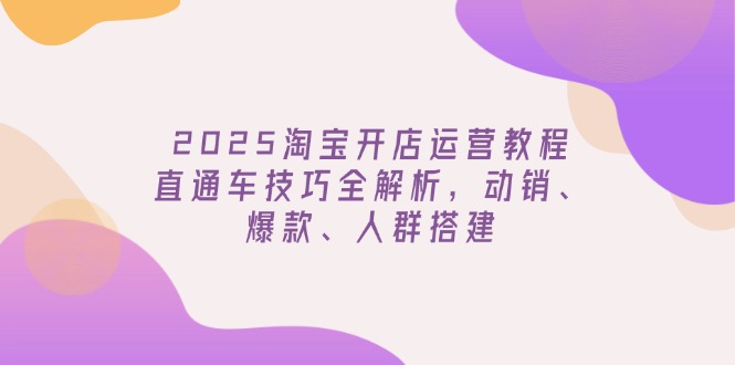 2025淘宝开店运营教程更新，直通车技巧全解析，动销、爆款、人群搭建-爱我搜(25so)资源网
