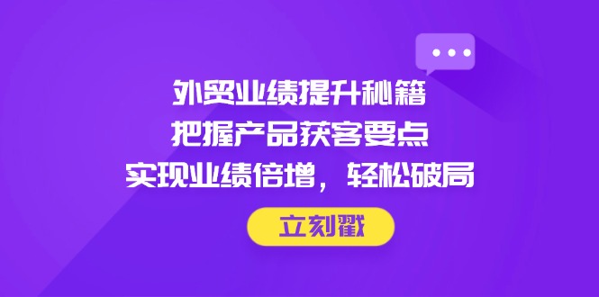 外贸业绩提升秘籍，把握产品获客要点，实现业绩倍增，轻松破局-爱我搜(25so)资源网