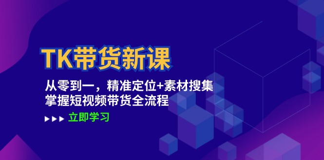TK带货新课：从零到一，精准定位+素材搜集 掌握短视频带货全流程-爱我搜(25so)资源网