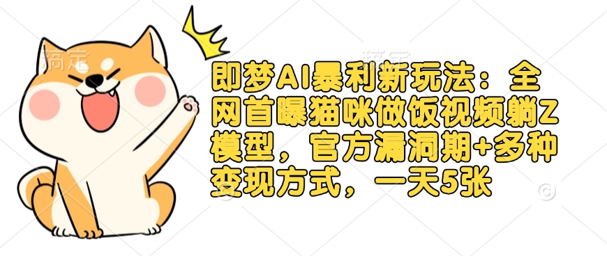 即梦AI暴利新玩法：全网首曝猫咪做饭视频躺Z模型，官方漏洞期+多种变现方式，一天5张-爱我搜(25so)资源网