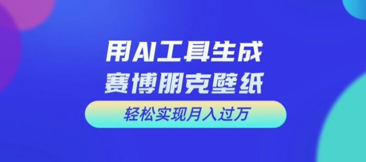 用AI工具设计赛博朋克壁纸，轻松实现月入万+【揭秘】-爱我搜(25so)资源网