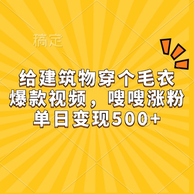 给建筑物穿个毛衣，爆款视频，嗖嗖涨粉，单日变现500+-爱我搜(25so)资源网