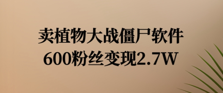 卖植物大战僵尸软件，600粉丝变现2.7W【揭秘】-爱我搜(25so)资源网