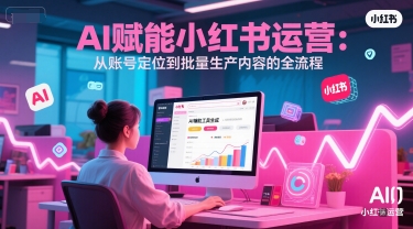 AI 赋能小红书运营：从账号定位到批量生产内容的全流程-爱我搜(25so)资源网