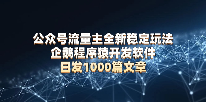 公众号流量主全新稳定玩法 企鹅程序猿开发软件 日发1000篇文章 无需AI改写-爱我搜(25so)资源网