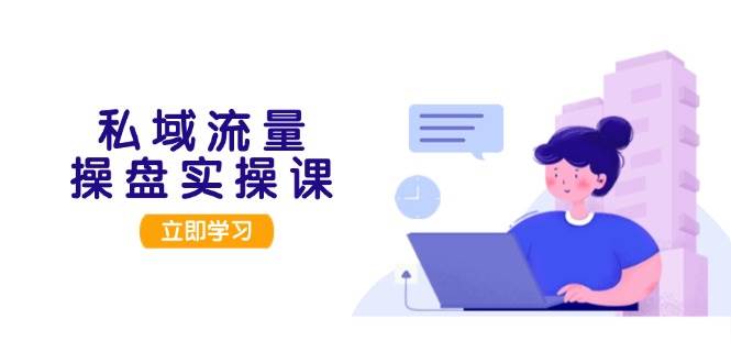 私域流量操盘实操课，从用户调研到成交变现，打造可落地的私域引流策略-爱我搜(25so)资源网