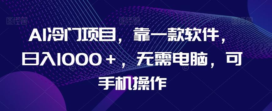 AI冷门项目，靠一款软件，日入1000＋，无需电脑，可手机操作【揭秘】-爱我搜(25so)资源网