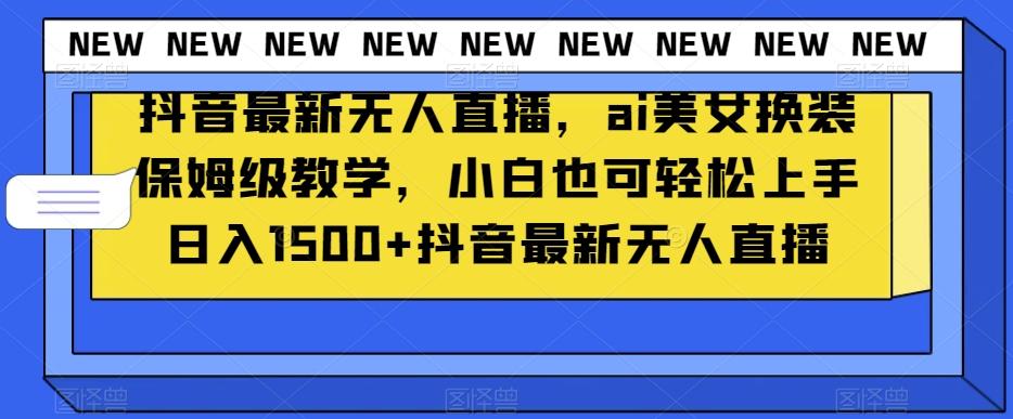 抖音最新无人直播，ai美女换装保姆级教学，小白也可轻松上手日入1500+【揭秘】-爱我搜(25so)资源网