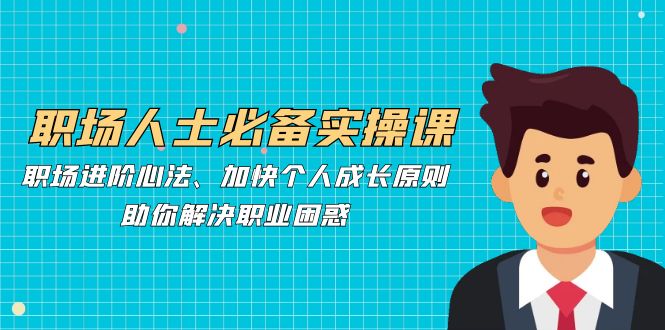 职场人士必备实操课：职场进阶心法、加快个人成长原则，助你解决职业困惑-爱我搜(25so)资源网