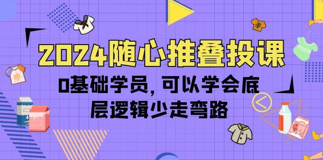 (10017期)2024随心推叠投课，0基础学员，可以学会底层逻辑少走弯路(14节)-爱我搜(25so)资源网