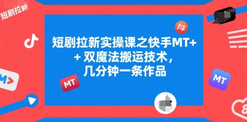 短剧拉新实操课之快手MT+双魔法搬运技术，几分钟一条作品-爱我搜(25so)资源网