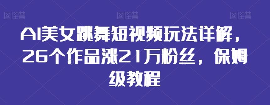 AI美女跳舞短视频玩法详解，26个作品涨21万粉丝，保姆级教程【揭秘】-爱我搜(25so)资源网