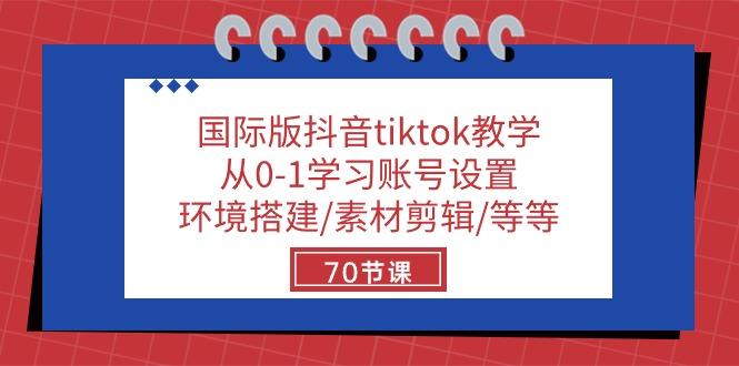 国际版抖音tiktok教学：从0-1学习账号设置/环境搭建/素材剪辑/等等/70节-爱我搜(25so)资源网